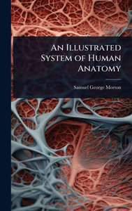An Illustrated System of Human Anatomy - (Hardback or Cased Book) An Illustrated System of Human Anatomy - (Hardback or Cased Book)