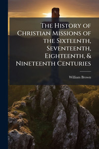 The History of Christian Missions of the Sixteenth, Seventeenth, Eighteenth, & Nineteenth Centuries - (Paperback or Softback)