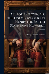 All for a Crown; Or, the Only Love of King Henry the Eighth (Catherine Howard). - (Paperback or Softback)