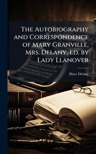 The Autobiography and Correspondence of Mary Granville, Mrs. Delany, Ed. by Lady Llanover - (Hardback or Cased Book) The Autobiography and Correspondence of Mary Granville, Mrs. Delany, Ed. by Lady Llanover - (Hardback or Cased Book)