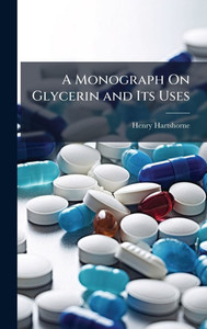 A Monograph On Glycerin and Its Uses - (Hardback or Cased Book) A Monograph On Glycerin and Its Uses - (Hardback or Cased Book)