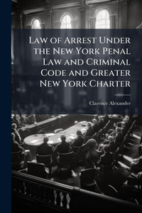 Law of Arrest Under the New York Penal Law and Criminal Code and Greater New York Charter - (Paperback or Softback) Law of Arrest Under the New York Penal Law and Criminal Code and Greater New York Charter - (Paperback or Softback)