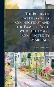 The Bucks of Wethersfield, Connecticut and the Families With Which They Are Connected by Marriage - (Hardback or Cased Book) The Bucks of Wethersfield, Connecticut and the Families With Which They Are Connected by Marriage - (Hardback or Cased Book)