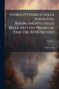 Storia Pittorica Della Italia Dal Risorgimento Delle Belle Arti Fin Presso Al Fine Del XVIII Secolo - (Paperback or Softback)