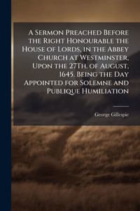 A Sermon Preached Before the Right Honourable the House of Lords, in the Abbey Church at Westminster, Upon the 27Th. of August, 1645. Being the Day Ap - (Paperback or Softback) A Sermon Preached Before the Right Honourable the House of Lords, in the Abbey Church at Westminster, Upon the 27Th. of August, 1645. Being the Day Ap - (Paperback or Softback)