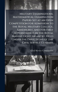 Military Examinations. Mathematical Examination Papers Set at an Open Competition for Admission to the Royal Military College, Sandhurst, and for Firs - (Hardback or Cased Book) Military Examinations. Mathematical Examination Papers Set at an Open Competition for Admission to the Royal Military College, Sandhurst, and for Firs - (Hardback or Cased Book)