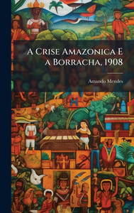 A Crise Amazonica E a Borracha, 1908 - (Hardback or Cased Book) A Crise Amazonica E a Borracha, 1908 - (Hardback or Cased Book)