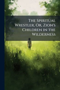 The Spiritual Wrestler, Or, Zion's Children in the Wilderness - (Paperback or Softback)