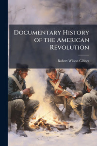 Documentary History of the American Revolution - 9781023793063 Documentary History of the American Revolution - 9781023793063