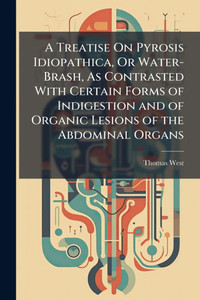 A Treatise On Pyrosis Idiopathica, Or Water-Brash, As Contrasted With Certain Forms of Indigestion and of Organic Lesions of the Abdominal Organs - (Paperback or Softback) A Treatise On Pyrosis Idiopathica, Or Water-Brash, As Contrasted With Certain Forms of Indigestion and of Organic Lesions of the Abdominal Organs - (Paperback or Softback)
