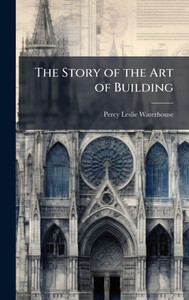 The Story of the Art of Building - (Hardback or Cased Book) The Story of the Art of Building - (Hardback or Cased Book)