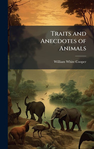 Traits and Anecdotes of Animals - (Hardback or Cased Book)