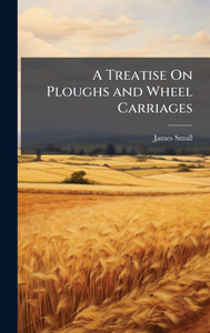 A Treatise On Ploughs and Wheel Carriages - (Hardback or Cased Book) A Treatise On Ploughs and Wheel Carriages - (Hardback or Cased Book)