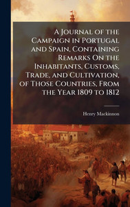 A Journal of the Campaign in Portugal and Spain, Containing Remarks On the Inhabitants, Customs, Trade, and Cultivation, of Those Countries, From the - (Hardback or Cased Book) A Journal of the Campaign in Portugal and Spain, Containing Remarks On the Inhabitants, Customs, Trade, and Cultivation, of Those Countries, From the - (Hardback or Cased Book)
