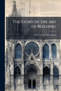 The Story of the Art of Building - (Paperback or Softback) The Story of the Art of Building - (Paperback or Softback)