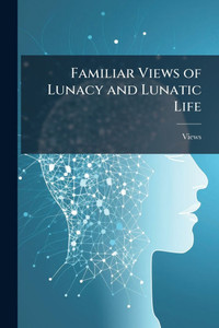 Familiar Views of Lunacy and Lunatic Life - (Paperback or Softback) Familiar Views of Lunacy and Lunatic Life - (Paperback or Softback)