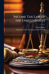 Income Tax Law of the United States - (Paperback or Softback) Income Tax Law of the United States - (Paperback or Softback)