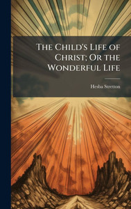 The Child's Life of Christ; Or the Wonderful Life - (Hardback or Cased Book)