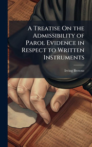 A Treatise On the Admissibility of Parol Evidence in Respect to Written Instruments - (Hardback or Cased Book) A Treatise On the Admissibility of Parol Evidence in Respect to Written Instruments - (Hardback or Cased Book)