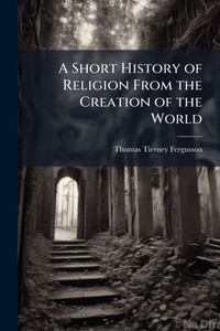 A Short History of Religion From the Creation of the World - (Paperback or Softback)