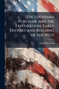 The Louisiana Purchase and the Exploration, Early History and Building of the West - (Paperback or Softback)
