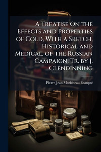 A Treatise On the Effects and Properties of Cold, With a Sketch, Historical and Medical, of the Russian Campaign, Tr. by J. Clendinning - (Paperback or Softback) A Treatise On the Effects and Properties of Cold, With a Sketch, Historical and Medical, of the Russian Campaign, Tr. by J. Clendinning - (Paperback or Softback)
