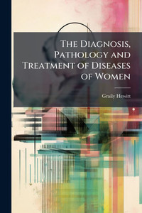 The Diagnosis, Pathology and Treatment of Diseases of Women - (Paperback or Softback)