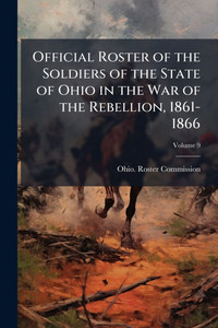 Official Roster of the Soldiers of the State of Ohio in the War of the Rebellion, 1861-1866 - 9781023816984