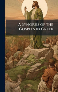 A Synopsis of the Gospels in Greek - (Hardback or Cased Book) A Synopsis of the Gospels in Greek - (Hardback or Cased Book)
