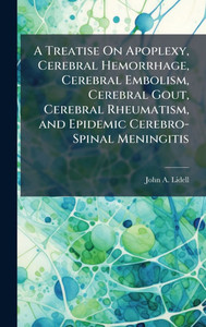 A Treatise On Apoplexy, Cerebral Hemorrhage, Cerebral Embolism, Cerebral Gout, Cerebral Rheumatism, and Epidemic Cerebro-Spinal Meningitis - (Hardback or Cased Book) A Treatise On Apoplexy, Cerebral Hemorrhage, Cerebral Embolism, Cerebral Gout, Cerebral Rheumatism, and Epidemic Cerebro-Spinal Meningitis - (Hardback or Cased Book)