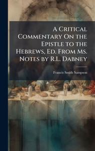 A Critical Commentary On the Epistle to the Hebrews, Ed. From Ms. Notes by R.L. Dabney - (Hardback or Cased Book) A Critical Commentary On the Epistle to the Hebrews, Ed. From Ms. Notes by R.L. Dabney - (Hardback or Cased Book)