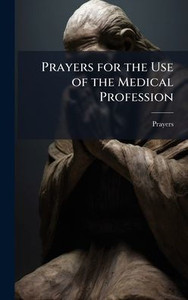 Prayers for the Use of the Medical Profession - (Hardback or Cased Book) Prayers for the Use of the Medical Profession - (Hardback or Cased Book)