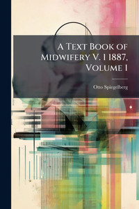 A Text Book of Midwifery V. 1 1887, Volume 1 - (Paperback or Softback) A Text Book of Midwifery V. 1 1887, Volume 1 - (Paperback or Softback)
