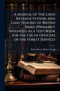 A Manual of the Land Revenue Systems and Land Tenures of British India (Primarily Intended As a Text-Book for the Use of Officers of the Forest Servic - (Paperback or Softback) A Manual of the Land Revenue Systems and Land Tenures of British India (Primarily Intended As a Text-Book for the Use of Officers of the Forest Servic - (Paperback or Softback)