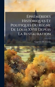 ÉphÃ(c)mÃ(c)rides Historiques Et Politiques Du Règne De Louis XVIII Depuis La Restauration - (Hardback or Cased Book) ÉphÃ(c)mÃ(c)rides Historiques Et Politiques Du Règne De Louis XVIII Depuis La Restauration - (Hardback or Cased Book)