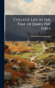 College Life in the Time of James the First - (Hardback or Cased Book) College Life in the Time of James the First - (Hardback or Cased Book)