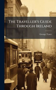 The Traveller's Guide Through Ireland - (Hardback or Cased Book) The Traveller's Guide Through Ireland - (Hardback or Cased Book)