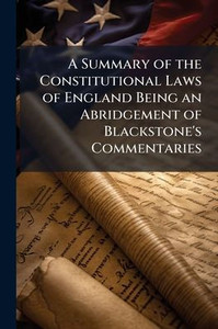 A Summary of the Constitutional Laws of England Being an Abridgement of Blackstone's Commentaries - (Paperback or Softback) A Summary of the Constitutional Laws of England Being an Abridgement of Blackstone's Commentaries - (Paperback or Softback)
