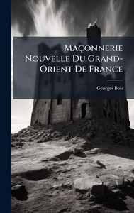 Maçonnerie Nouvelle Du Grand-Orient De France - (Hardback or Cased Book) Maçonnerie Nouvelle Du Grand-Orient De France - (Hardback or Cased Book)