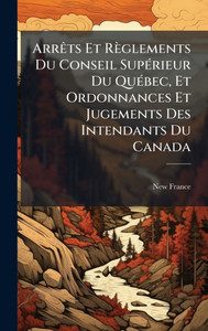 ArrÃats Et Règlements Du Conseil SupÃ(c)rieur Du QuÃ(c)bec, Et Ordonnances Et Jugements Des Intendants Du Canada - (Hardback or Cased Book) ArrÃats Et Règlements Du Conseil SupÃ(c)rieur Du QuÃ(c)bec, Et Ordonnances Et Jugements Des Intendants Du Canada - (Hardback or Cased Book)