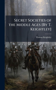 Secret Societies of the Middle Ages [By T. Keightley] - (Hardback or Cased Book)