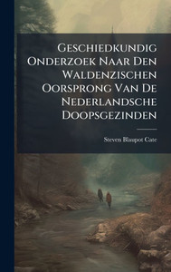 Geschiedkundig Onderzoek Naar Den Waldenzischen Oorsprong Van De Nederlandsche Doopsgezinden - (Hardback or Cased Book) Geschiedkundig Onderzoek Naar Den Waldenzischen Oorsprong Van De Nederlandsche Doopsgezinden - (Hardback or Cased Book)