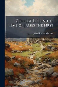 College Life in the Time of James the First - (Paperback or Softback) College Life in the Time of James the First - (Paperback or Softback)