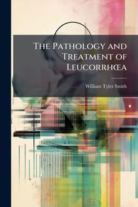 The Pathology and Treatment of LeucorrhÅ"a - (Paperback or Softback) The Pathology and Treatment of LeucorrhÅ"a - (Paperback or Softback)