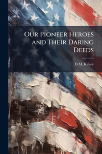 Our Pioneer Heroes and Their Daring Deeds - 9781023857840 Our Pioneer Heroes and Their Daring Deeds - 9781023857840
