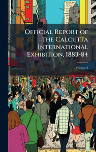 Official Report of the Calcutta International Exhibition, 1883-84 - 9781023861991