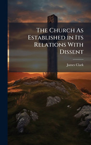 The Church As Established in Its Relations With Dissent - (Hardback or Cased Book)