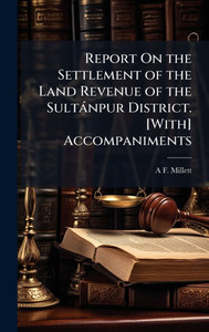 Report On the Settlement of the Land Revenue of the Sultànpur District. [With] Accompaniments - (Hardback or Cased Book)