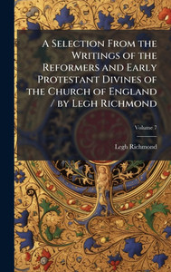 A Selection From the Writings of the Reformers and Early Protestant Divines of the Church of England / by Legh Richmond - 9781023872119 A Selection From the Writings of the Reformers and Early Protestant Divines of the Church of England / by Legh Richmond - 9781023872119