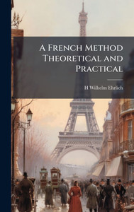 A French Method Theoretical and Practical - (Hardback or Cased Book) A French Method Theoretical and Practical - (Hardback or Cased Book)